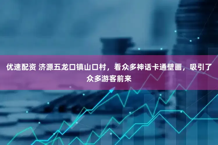 优速配资 济源五龙口镇山口村，看众多神话卡通壁画，吸引了众多游客前来