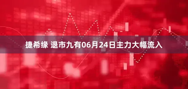 捷希缘 退市九有06月24日主力大幅流入
