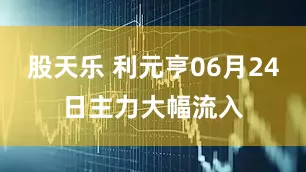 股天乐 利元亨06月24日主力大幅流入