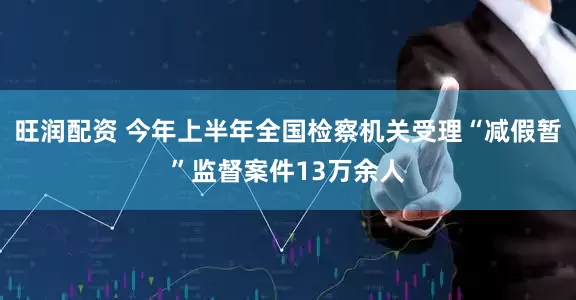 旺润配资 今年上半年全国检察机关受理“减假暂”监督案件13万余人