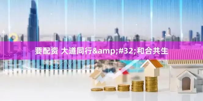 要配资 大道同行 和合共生
