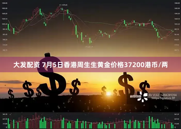 大发配资 7月5日香港周生生黄金价格37200港币/两