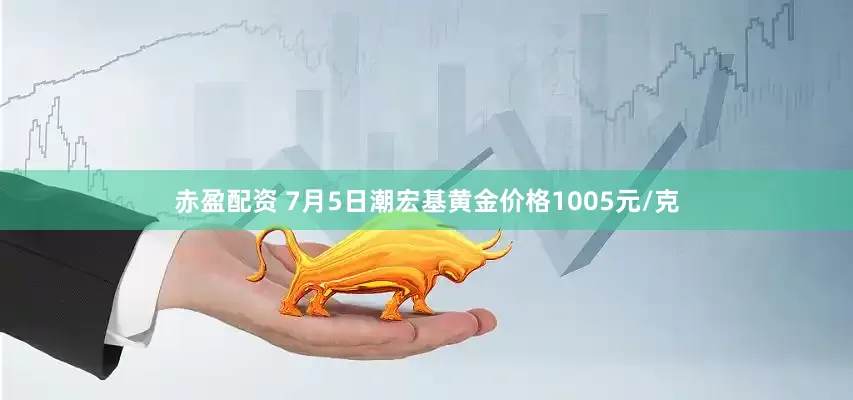 赤盈配资 7月5日潮宏基黄金价格1005元/克
