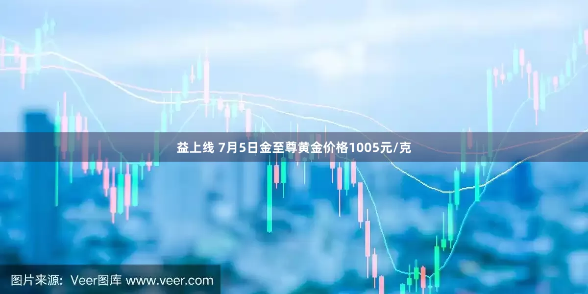 益上线 7月5日金至尊黄金价格1005元/克