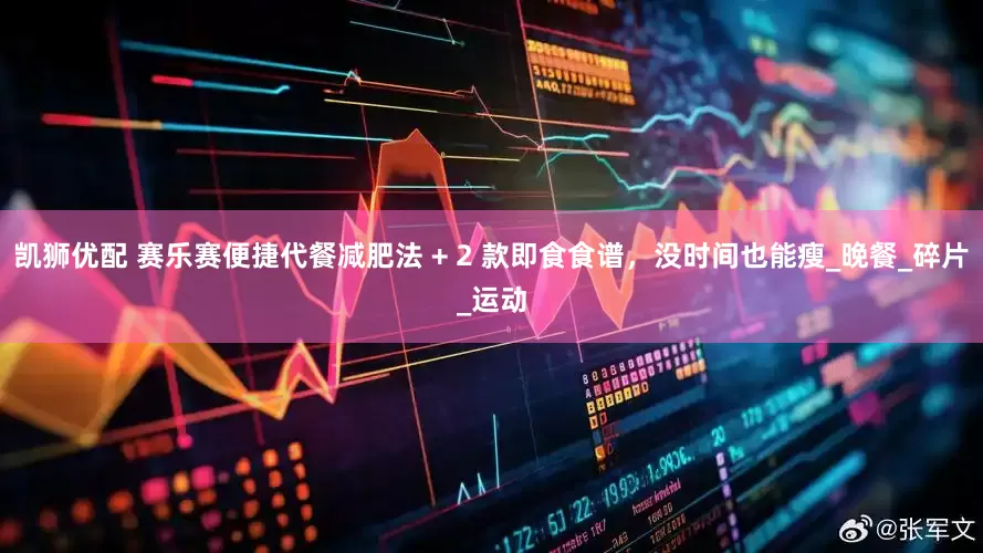 凯狮优配 赛乐赛便捷代餐减肥法 + 2 款即食食谱，没时间也能瘦_晚餐_碎片_运动