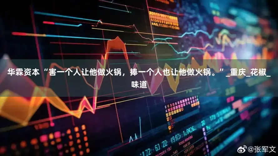 华霖资本 “害一个人让他做火锅，捧一个人也让他做火锅。”_重庆_花椒_味道