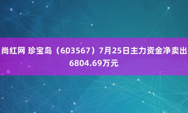 尚红网 珍宝岛（603567）7月25日主力资金净卖出6804.69万元