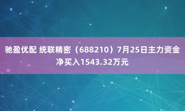 驰盈优配 统联精密（688210）7月25日主力资金净买入1543.32万元