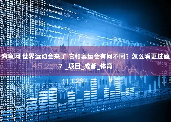 海龟网 世界运动会来了 它和奥运会有何不同？怎么看更过瘾？_项目_成都_体育
