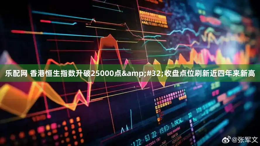 乐配网 香港恒生指数升破25000点 收盘点位刷新近四年来新高