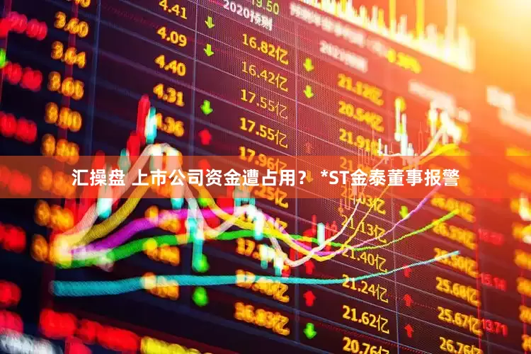 汇操盘 上市公司资金遭占用？ *ST金泰董事报警