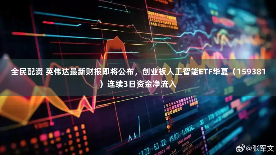 全民配资 英伟达最新财报即将公布，创业板人工智能ETF华夏（159381）连续3日资金净流入