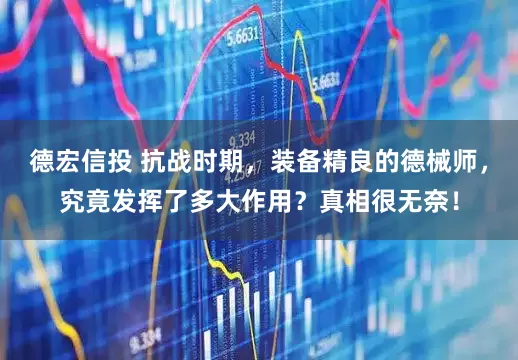 德宏信投 抗战时期，装备精良的德械师，究竟发挥了多大作用？真相很无奈！