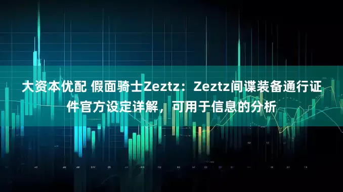 大资本优配 假面骑士Zeztz：Zeztz间谍装备通行证件官方设定详解，可用于信息的分析