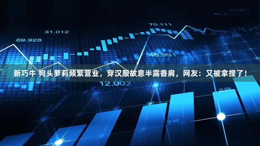 新巧牛 狗头萝莉频繁营业,穿汉服故意半露香肩,网友:又被拿捏了!