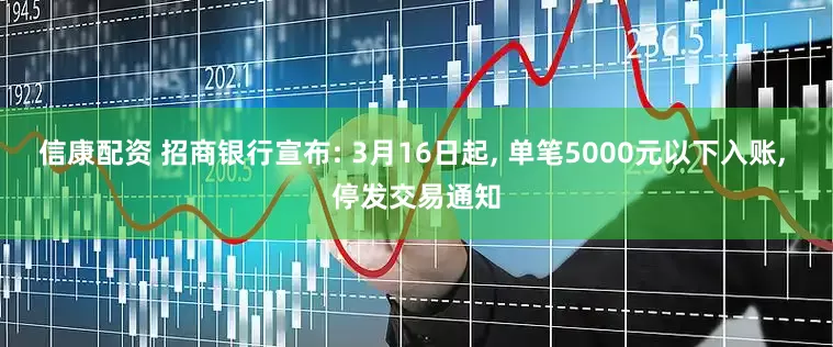 信康配资 招商银行宣布: 3月16日起, 单笔5000元以下入账, 停发交易通知