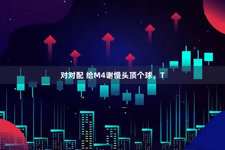 对对配 给M4谢馒头顶个球，T