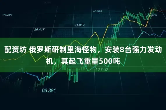 配资坊 俄罗斯研制里海怪物，安装8台强力发动机，其起飞重量500吨