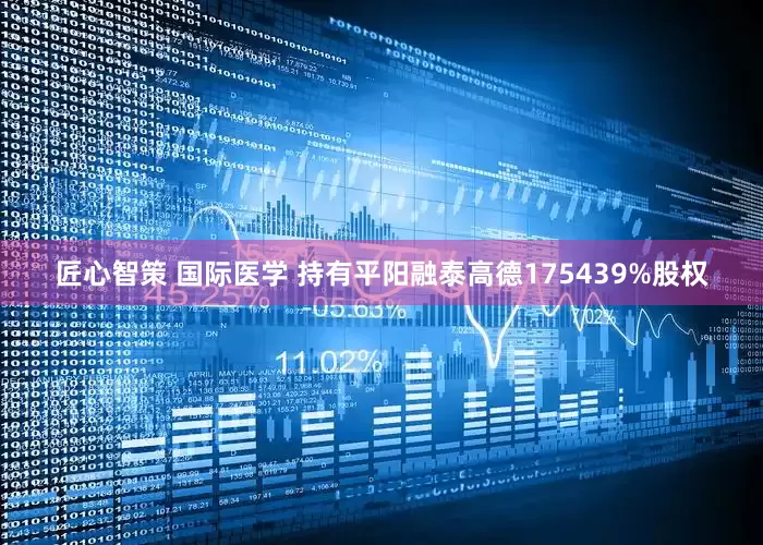 匠心智策 国际医学 持有平阳融泰高德175439%股权