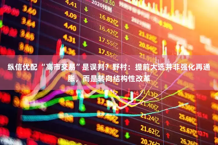 纵信优配 “高市交易”是误判？野村：提前大选并非强化再通胀，而是转向结构性改革