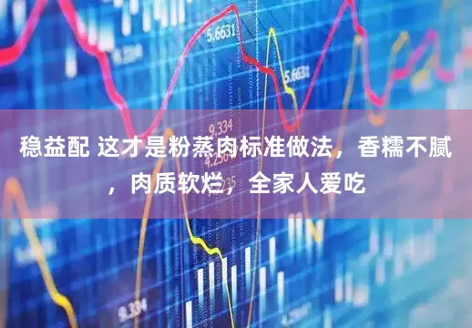 稳益配 这才是粉蒸肉标准做法，香糯不腻，肉质软烂，全家人爱吃