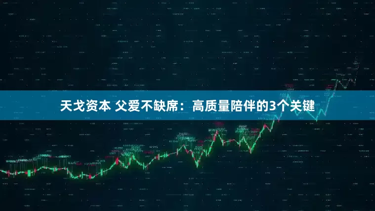 天戈资本 父爱不缺席：高质量陪伴的3个关键